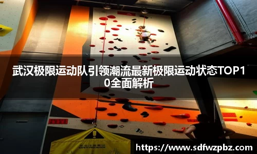 武汉极限运动队引领潮流最新极限运动状态TOP10全面解析